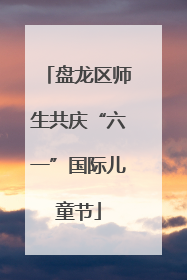 盘龙区师生共庆“六一”国际儿童节