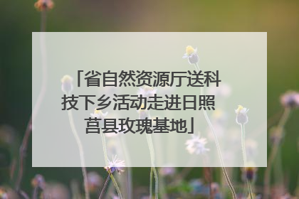省自然资源厅送科技下乡活动走进日照莒县玫瑰基地