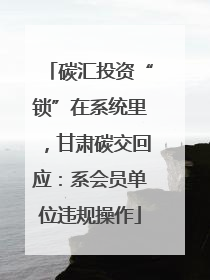 碳汇投资“锁”在系统里，甘肃碳交回应：系会员单位违规操作