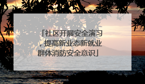社区开展安全演习，提高新业态新就业群体消防安全意识