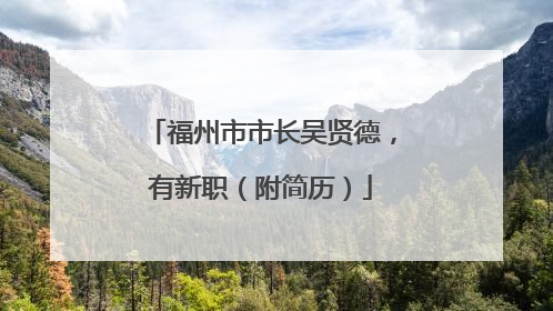 福州市市长吴贤德，有新职（附简历）