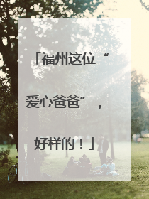 福州这位“爱心爸爸”，好样的！