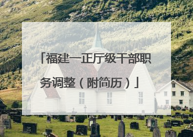 福建一正厅级干部职务调整（附简历）
