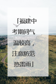 福建中考期间气温较高，注意防范热雷雨