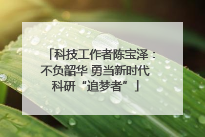 科技工作者陈宝泽：不负韶华 勇当新时代科研“追梦者”