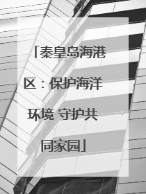 秦皇岛海港区：保护海洋环境 守护共同家园