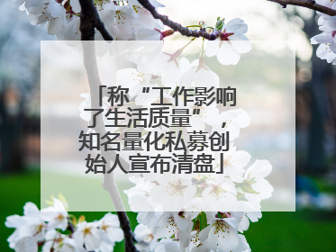 称“工作影响了生活质量”，知名量化私募创始人宣布清盘