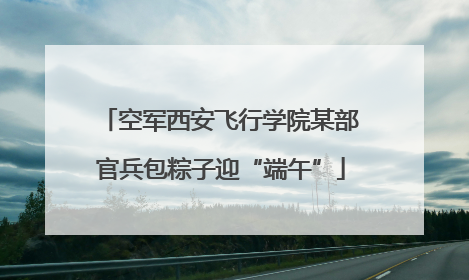 空军西安飞行学院某部官兵包粽子迎“端午”
