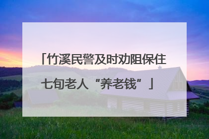 竹溪民警及时劝阻保住七旬老人“养老钱”