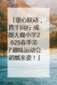 童心跃动，携手同行 成都大观小学2025春季亲子趣味运动会超燃来袭！