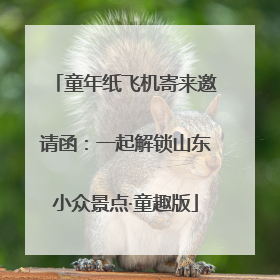 童年纸飞机寄来邀请函：一起解锁山东小众景点·童趣版