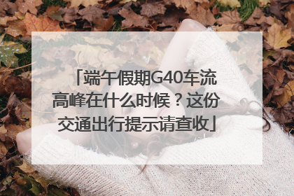 端午假期G40车流高峰在什么时候？这份交通出行提示请查收