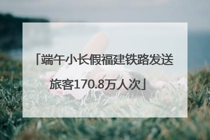 端午小长假福建铁路发送旅客170.8万人次