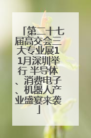 第二十七届高交会三大专业展11月深圳举行 半导体、消费电子、机器人产业盛宴来袭