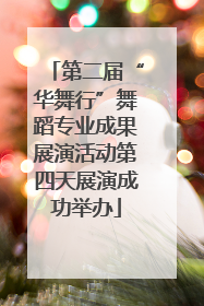 第二届“华舞行”舞蹈专业成果展演活动第四天展演成功举办