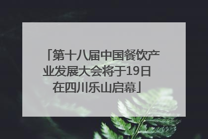 第十八届中国餐饮产业发展大会将于19日在四川乐山启幕