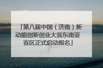 第八届中国（济南）新动能创新创业大赛东南亚赛区正式启动报名