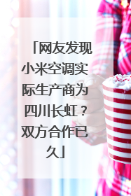 网友发现小米空调实际生产商为四川长虹？双方合作已久