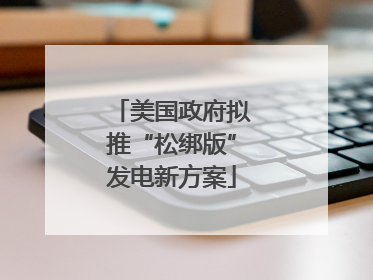 美国政府拟推“松绑版”发电新方案