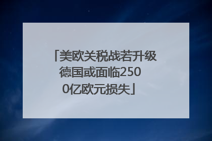美欧关税战若升级 德国或面临2500亿欧元损失