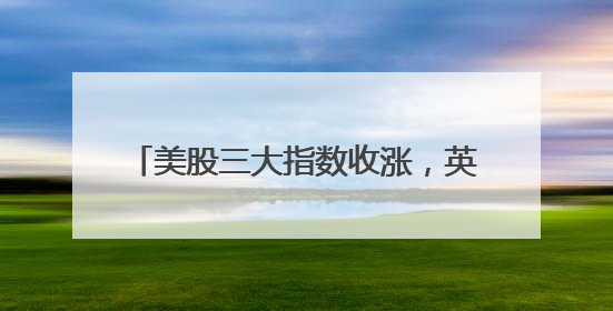 美股三大指数收涨，英特尔涨近8%，特斯拉市值一夜增超4000亿元！黄金、原油下跌