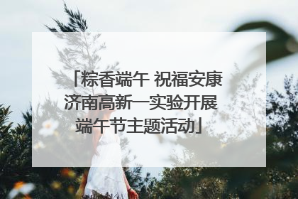 粽香端午 祝福安康 济南高新一实验开展端午节主题活动