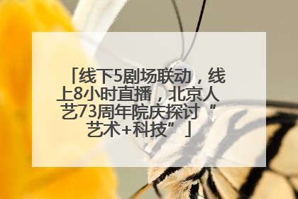 线下5剧场联动，线上8小时直播，北京人艺73周年院庆探讨“艺术+科技”