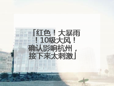 红色！大暴雨！10级大风！确认影响杭州，接下来太刺激