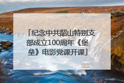 纪念中共韶山特别支部成立100周年《堡垒》电影党课开课