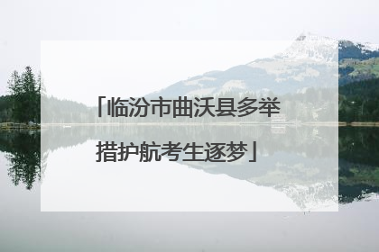 临汾市曲沃县多举措护航考生逐梦
