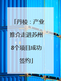 丹棱：产业推介走进苏州8个项目成功签约