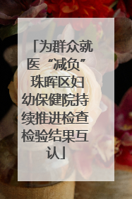 为群众就医“减负” 珠晖区妇幼保健院持续推进检查检验结果互认