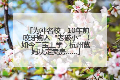 为冲名校，10年前咬牙购入“老破小”！如今二宝上学，杭州爸妈决定卖房……