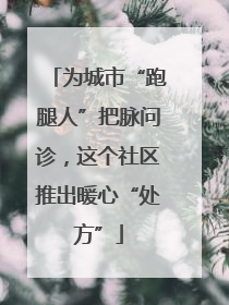 为城市“跑腿人”把脉问诊，这个社区推出暖心“处方”