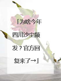 为啥今年四川沙尘频发？官方回复来了→