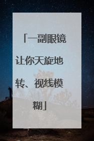 一副眼镜让你天旋地转、视线模糊