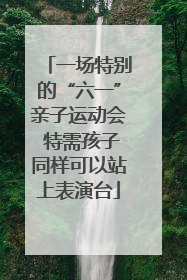 一场特别的“六一”亲子运动会 特需孩子同样可以站上表演台