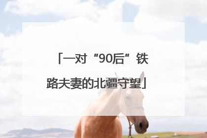 一对“90后”铁路夫妻的北疆守望