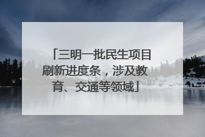 三明一批民生项目刷新进度条，涉及教育、交通等领域