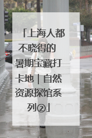 上海人都不晓得的 暑期宝藏打卡地｜自然资源探馆系列②