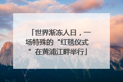 世界渐冻人日，一场特殊的“红毯仪式”在黄浦江畔举行