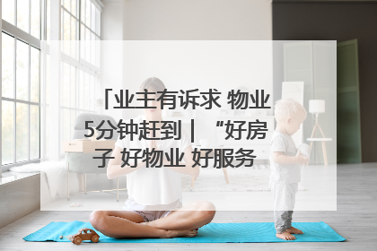 业主有诉求 物业5分钟赶到｜“好房子 好物业 好服务”系列报道④