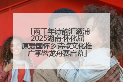 两千年诗韵汇溆浦 2025湖南·怀化屈原爱国怀乡诗歌文化推广季暨龙舟赛启幕