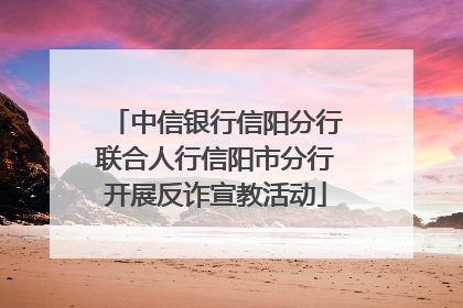 中信银行信阳分行联合人行信阳市分行开展反诈宣教活动