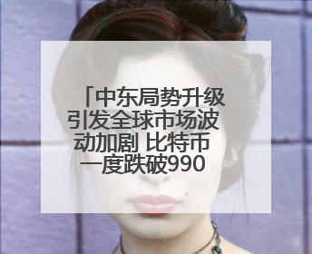 中东局势升级引发全球市场波动加剧 比特币一度跌破99000美元