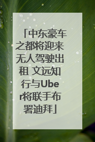 中东豪车之都将迎来无人驾驶出租 文远知行与Uber将联手布署迪拜