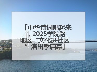 中华诗词唱起来，2025学院路地区“文化进社区”演出季启幕
