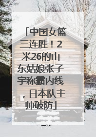 中国女篮三连胜！2米26的山东姑娘张子宇称霸内线，日本队主帅破防
