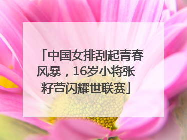 中国女排刮起青春风暴，16岁小将张籽萱闪耀世联赛