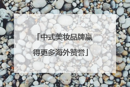 中式美妆品牌赢得更多海外赞誉